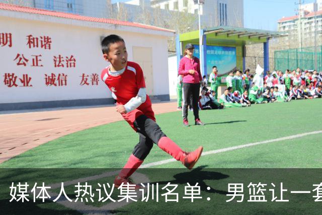媒体人热议集训名单：男篮让一套首发 张镇麟缺席意外